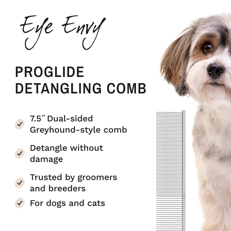 Eye Envy ProGlide Detangling Comb for Dogs and Cats. Dual-sided 7.5” Greyhound-style comb with 30mm rounded teeth. Gentle on your pet, it glides through dense coats without damaging hair or skin.